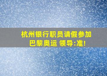 杭州银行职员请假参加巴黎奥运 领导:准!